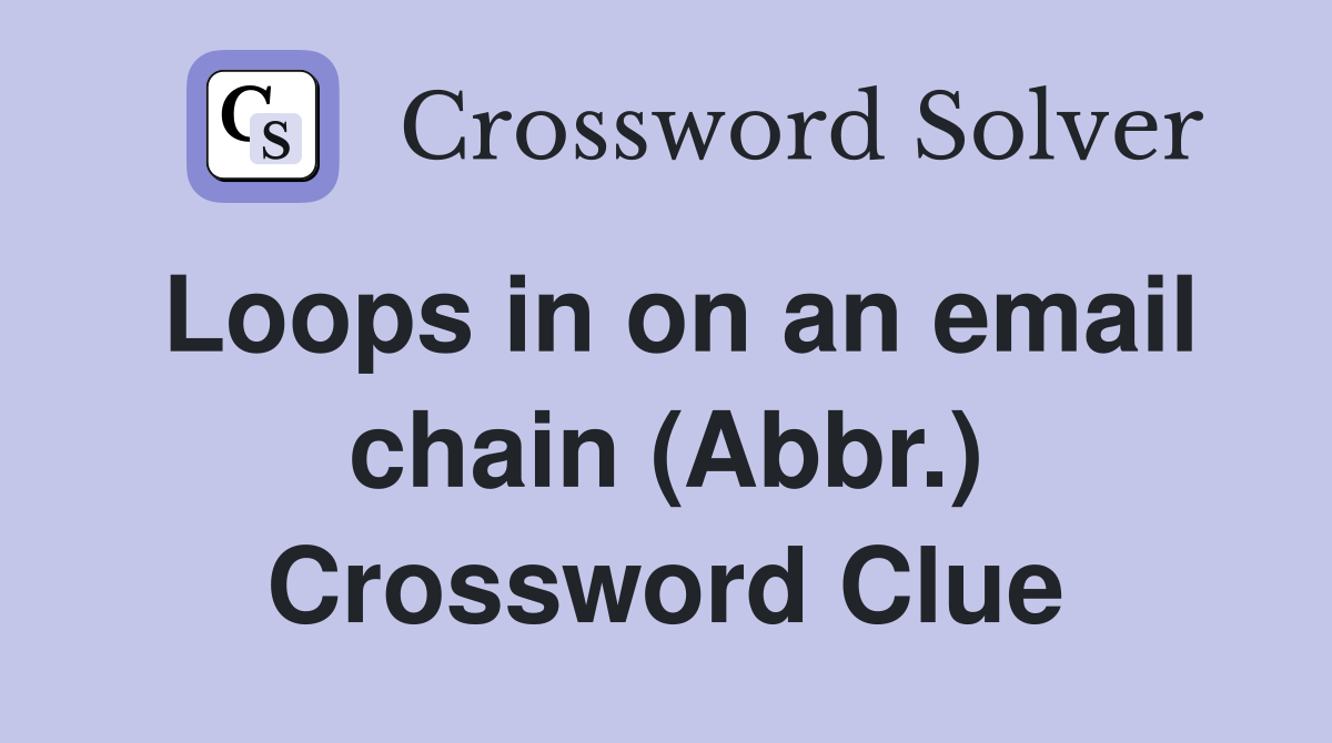 Loops in on an email chain (Abbr.) Crossword Clue