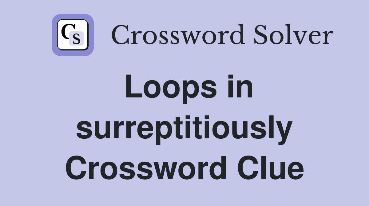 Loops in surreptitiously Crossword Clue