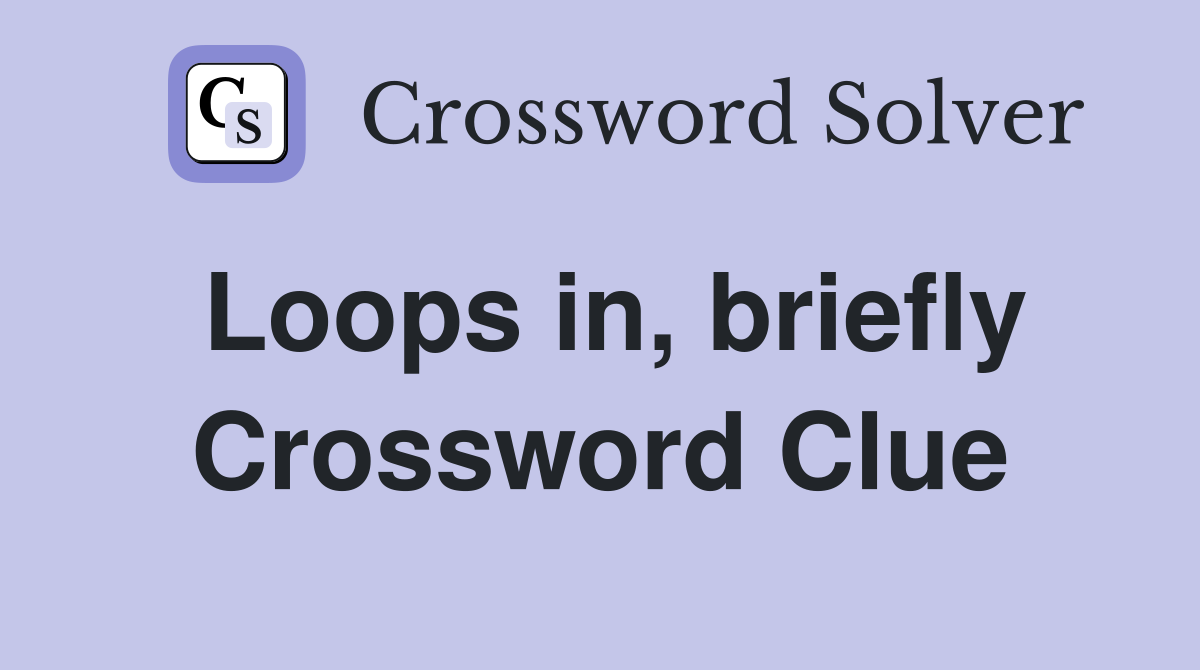 Loops in, briefly Crossword Clue
