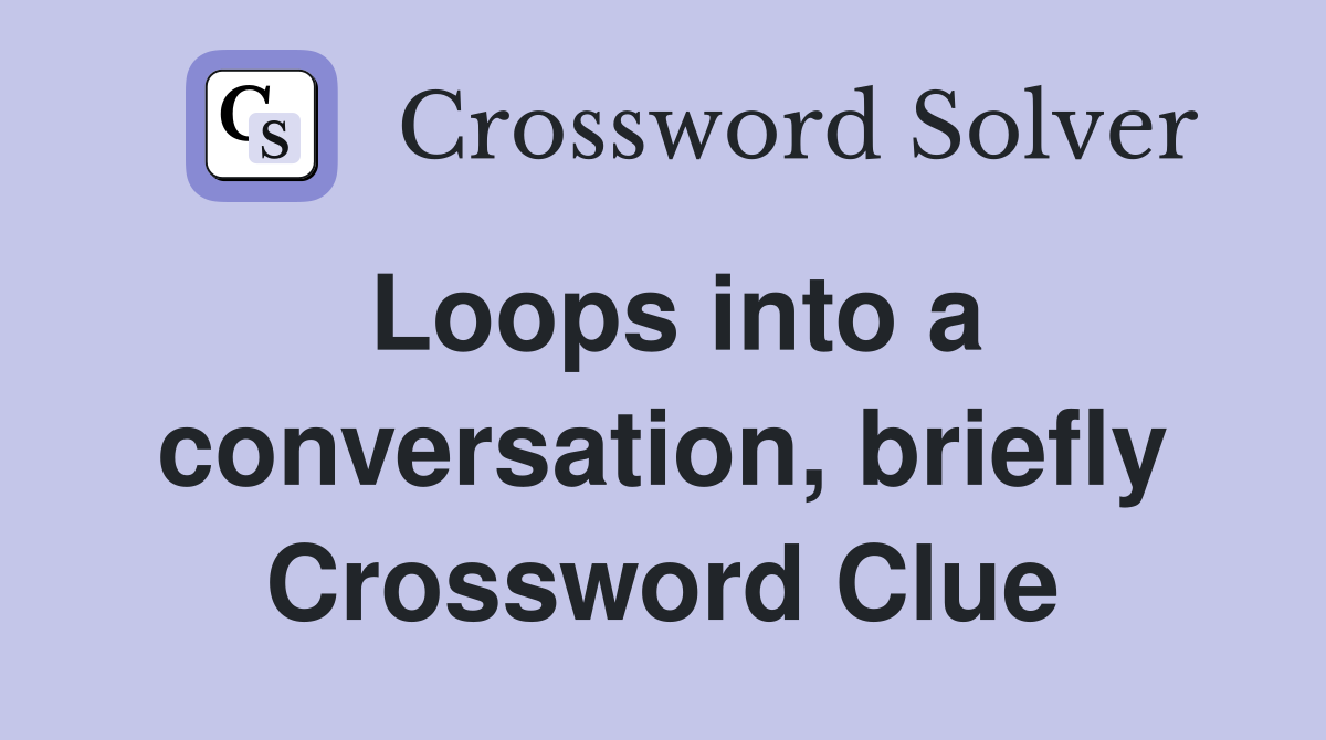 Loops into a conversation, briefly Crossword Clue