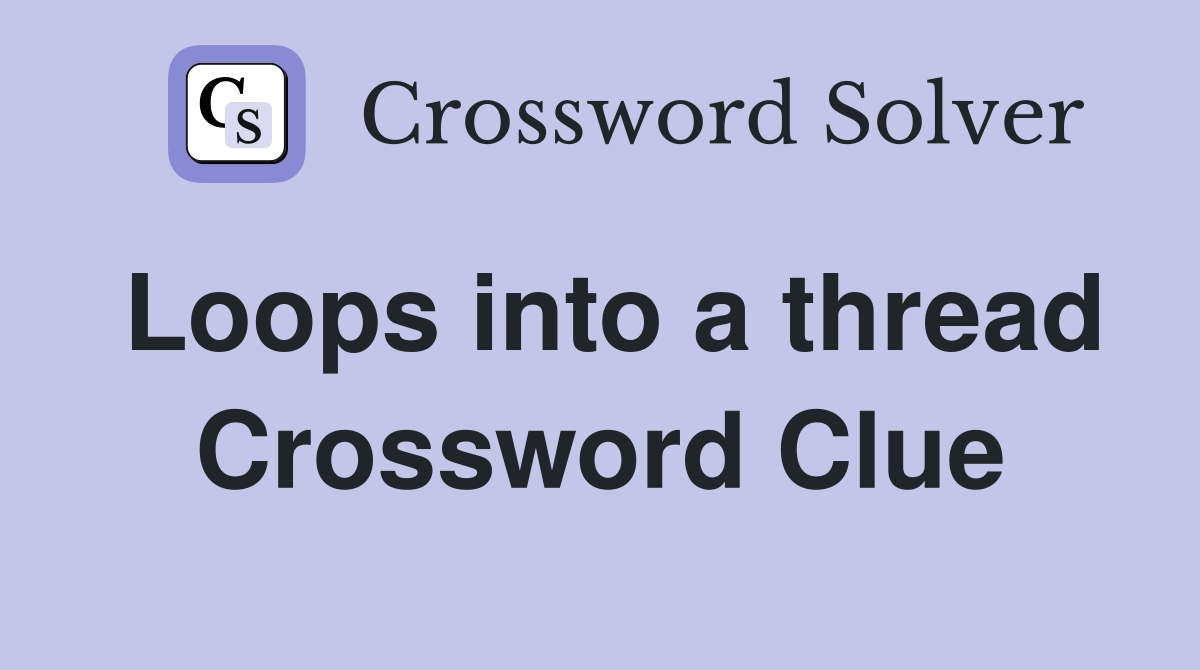 Loops into a thread Crossword Clue