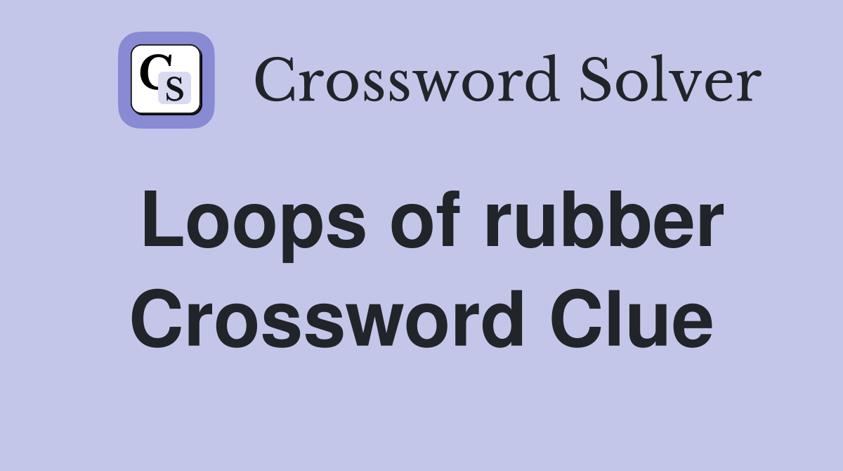 Loops of rubber Crossword Clue