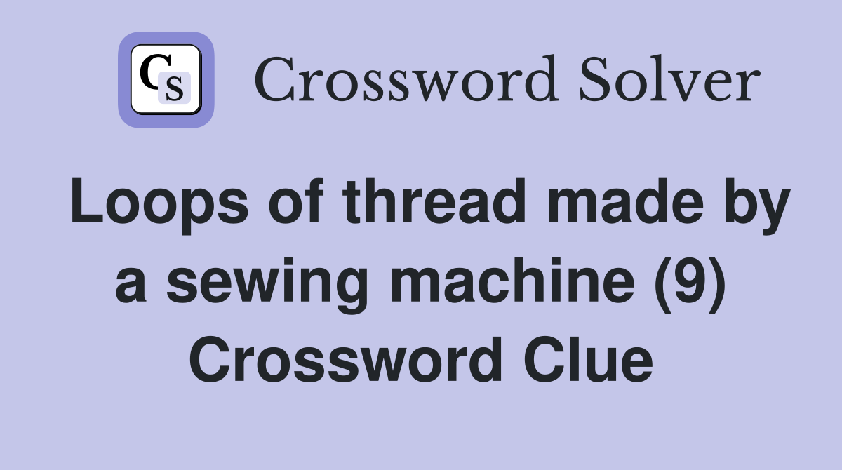 Loops of thread made by a sewing machine (9) Crossword Clue