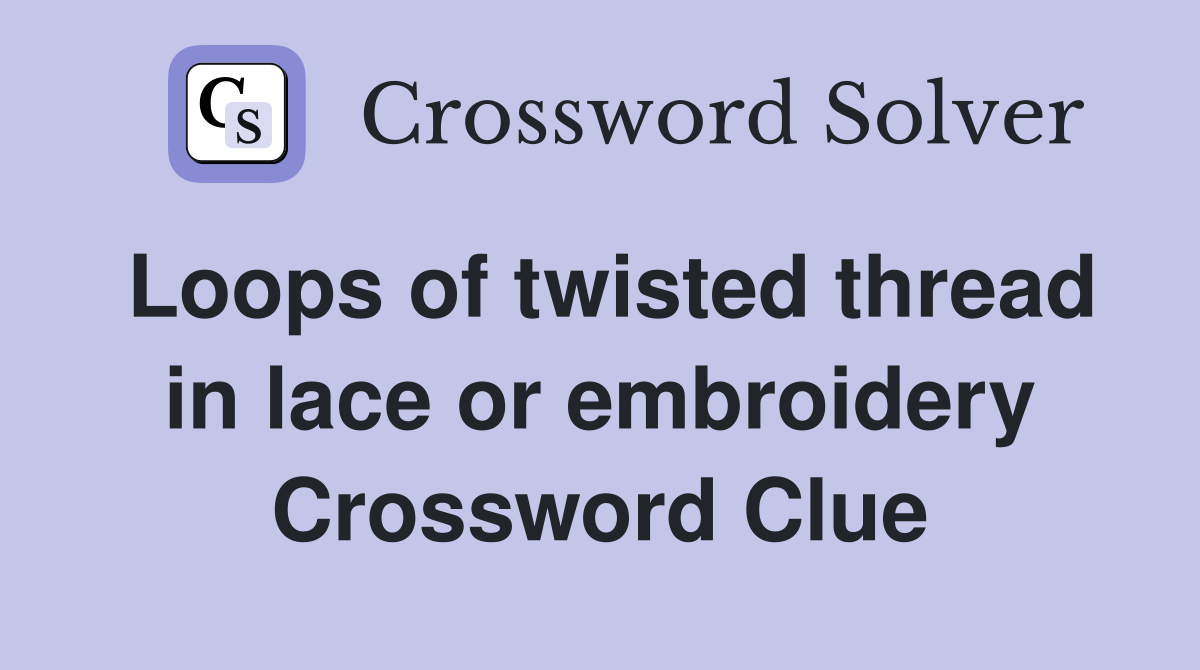 Loops of twisted thread in lace or embroidery Crossword Clue