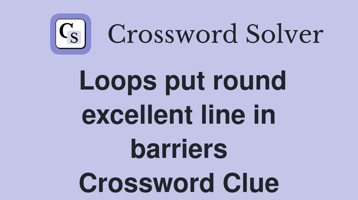 Loops put round excellent line in barriers Crossword Clue