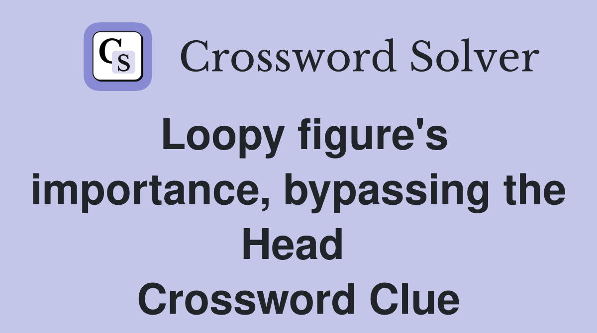 Loopy figure's importance, bypassing the Head  Crossword Clue