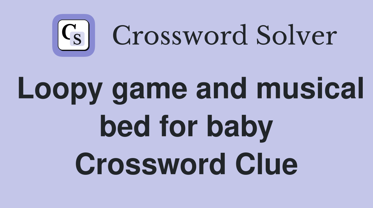 Loopy game and musical bed for baby Crossword Clue
