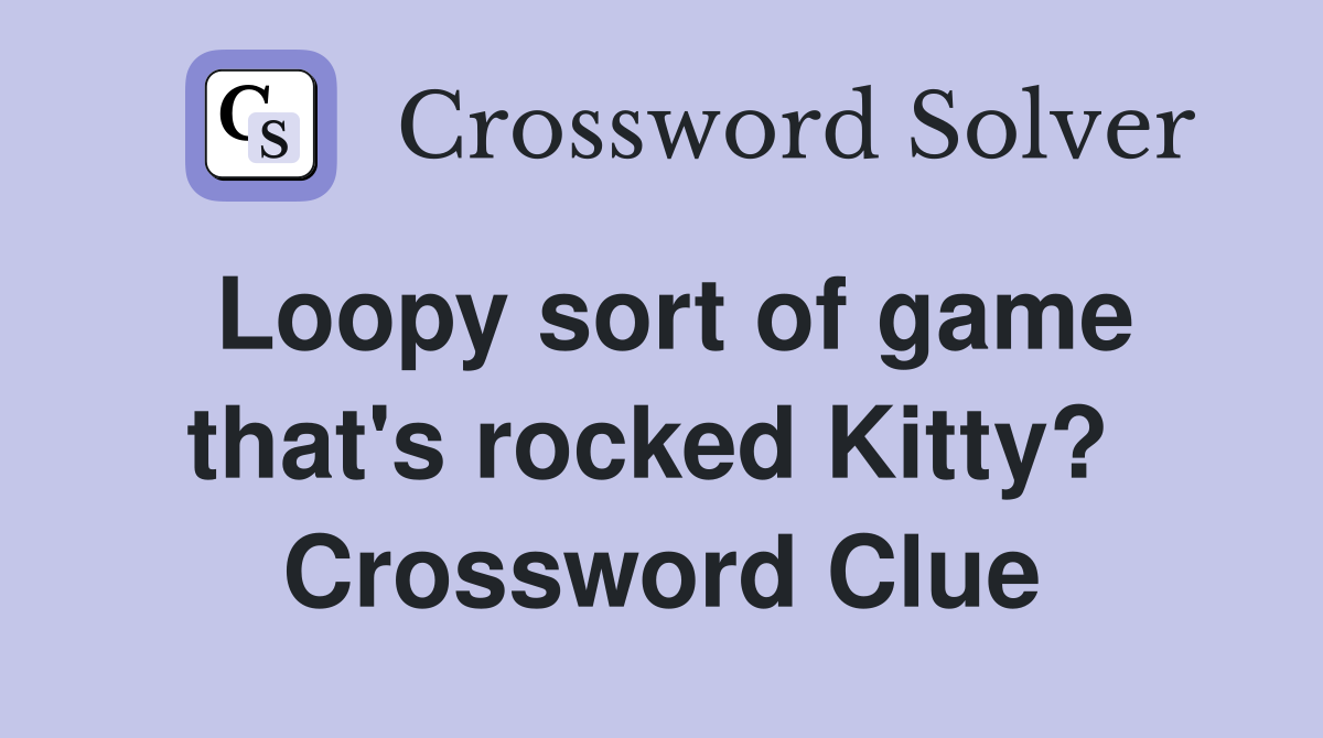 Loopy sort of game that's rocked Kitty?  Crossword Clue