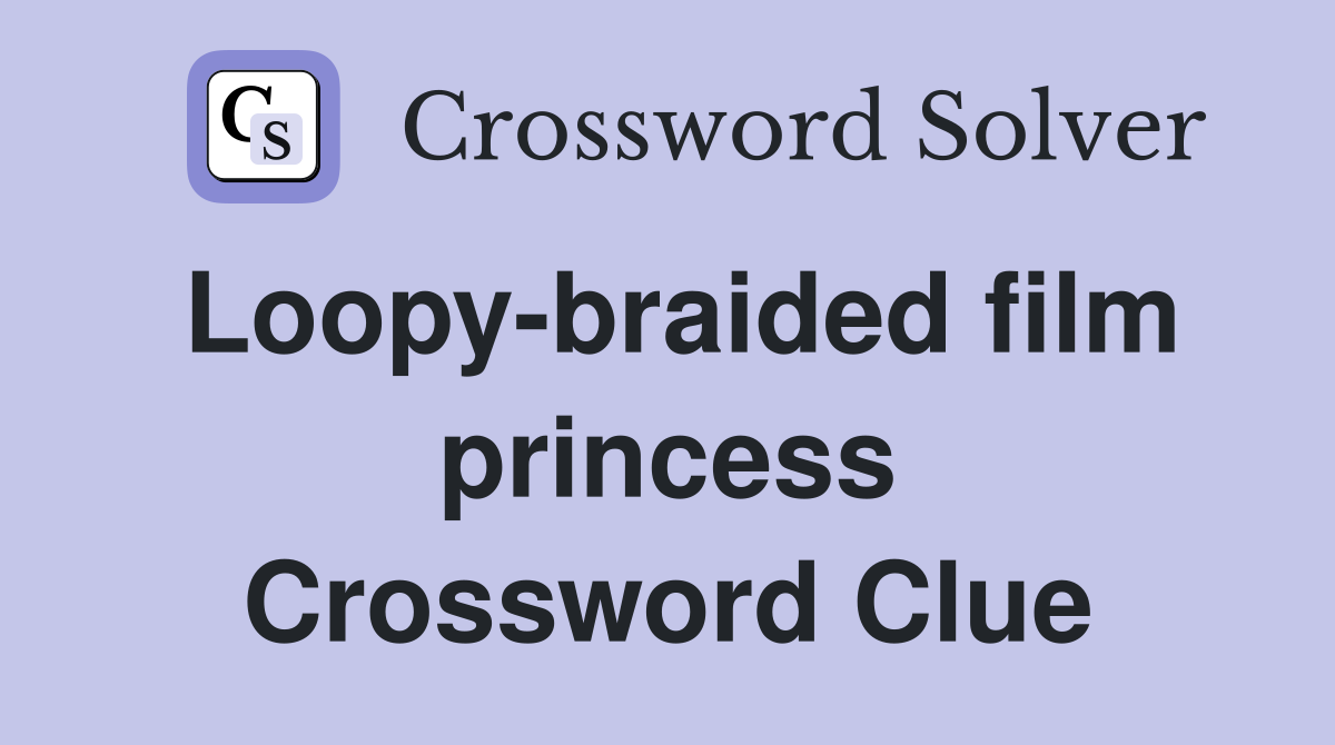 Loopy-braided film princess Crossword Clue