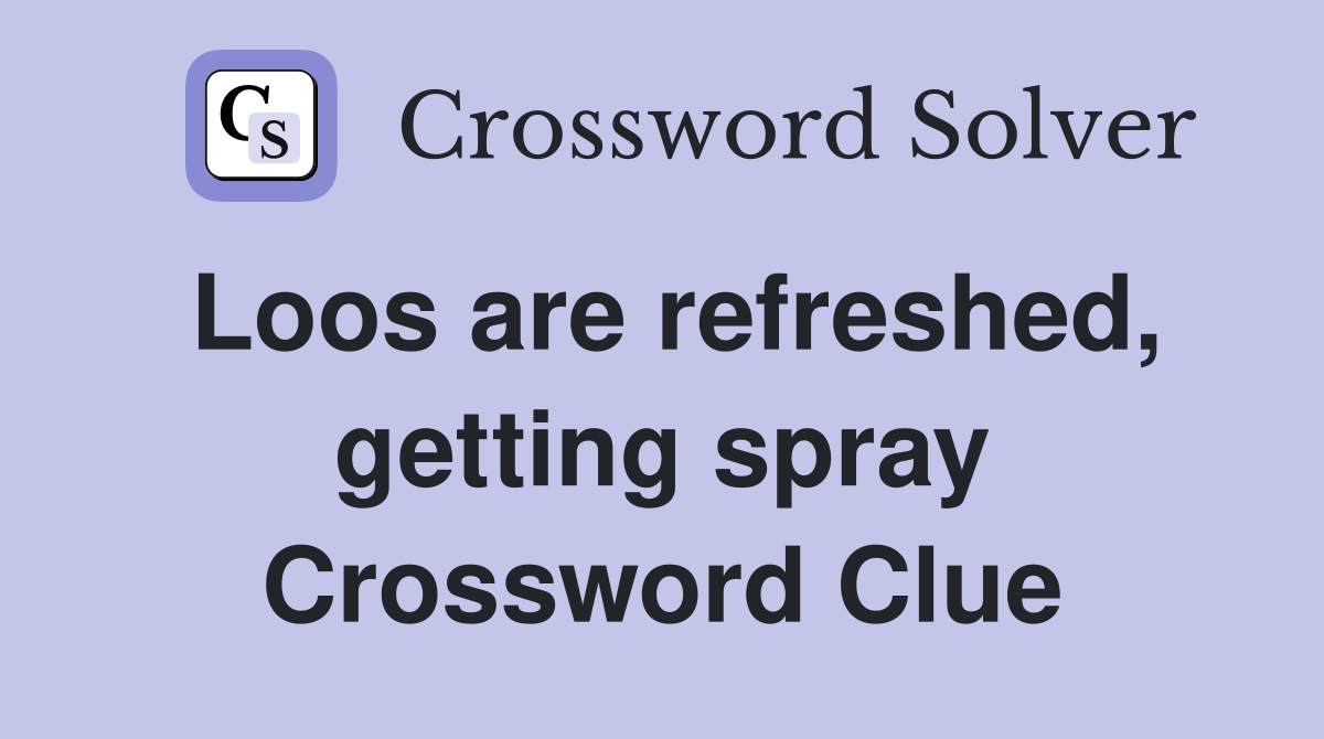 Loos are refreshed, getting spray Crossword Clue