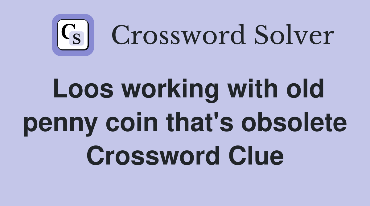 Loos working with old penny coin that's obsolete Crossword Clue