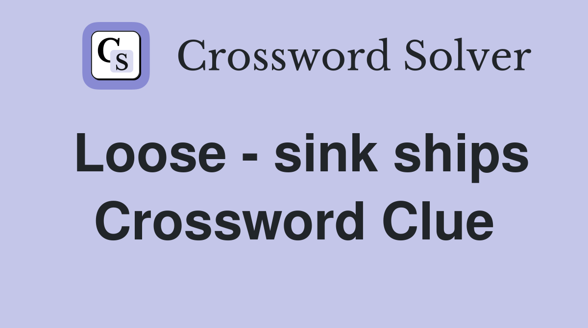 Loose - sink ships Crossword Clue