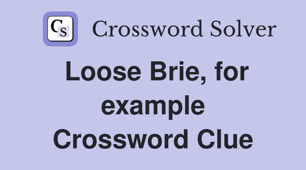 Loose Brie, for example Crossword Clue