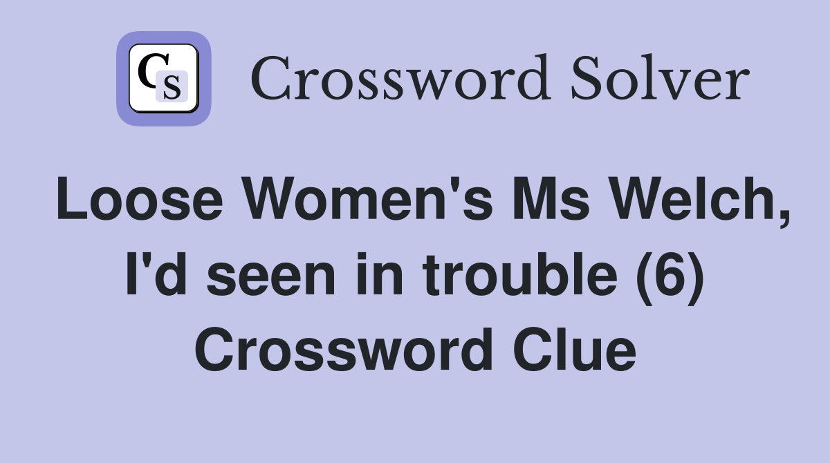 Loose Women's Ms Welch, I'd seen in trouble (6) Crossword Clue