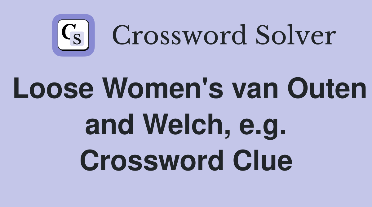 Loose Women's van Outen and Welch, e.g. Crossword Clue