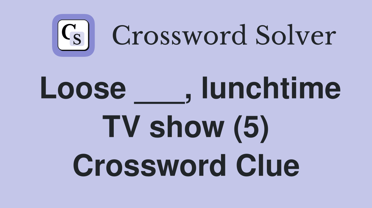 Loose ___, lunchtime TV show (5) Crossword Clue
