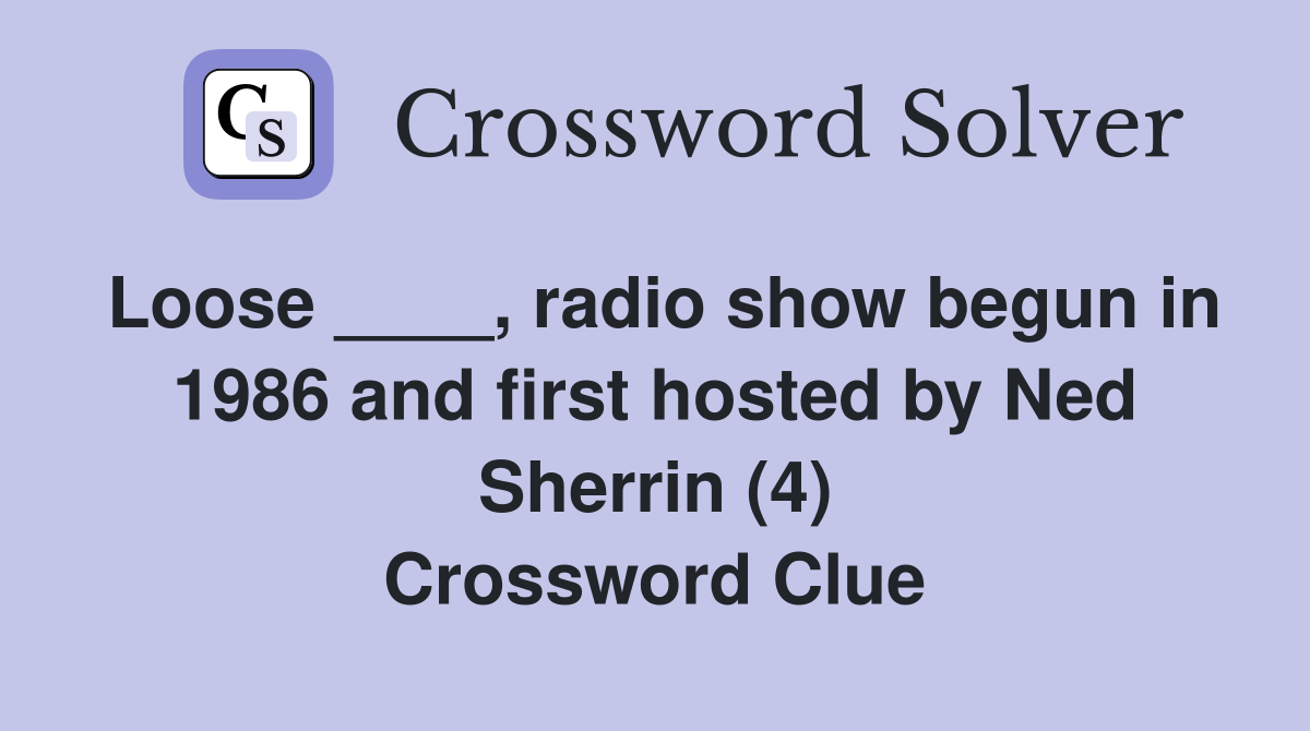 Loose ____, radio show begun in 1986 and first hosted by Ned Sherrin (4) Crossword Clue