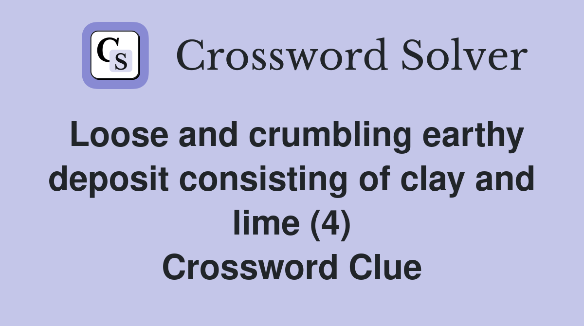 Loose and crumbling earthy deposit consisting of clay and lime (4) Crossword Clue