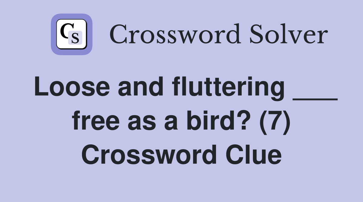 Loose and fluttering ___ free as a bird? (7) Crossword Clue