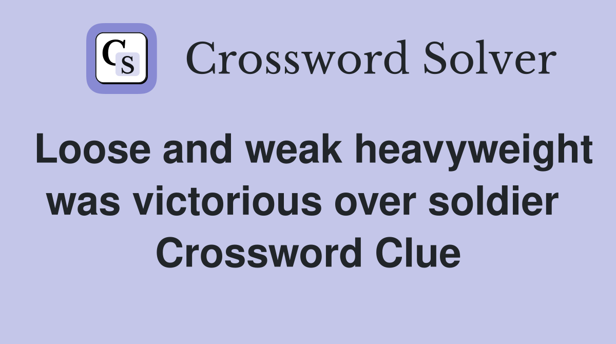 Loose and weak heavyweight was victorious over soldier  Crossword Clue