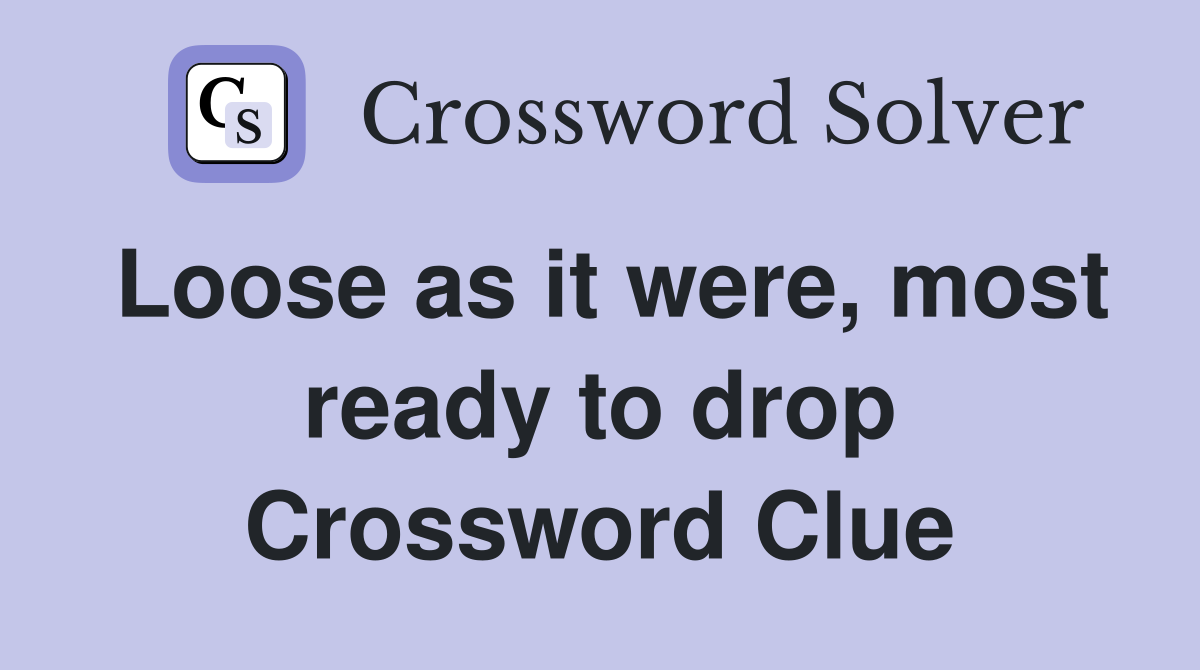 Loose as it were, most ready to drop Crossword Clue