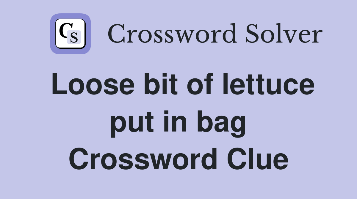 Loose bit of lettuce put in bag Crossword Clue