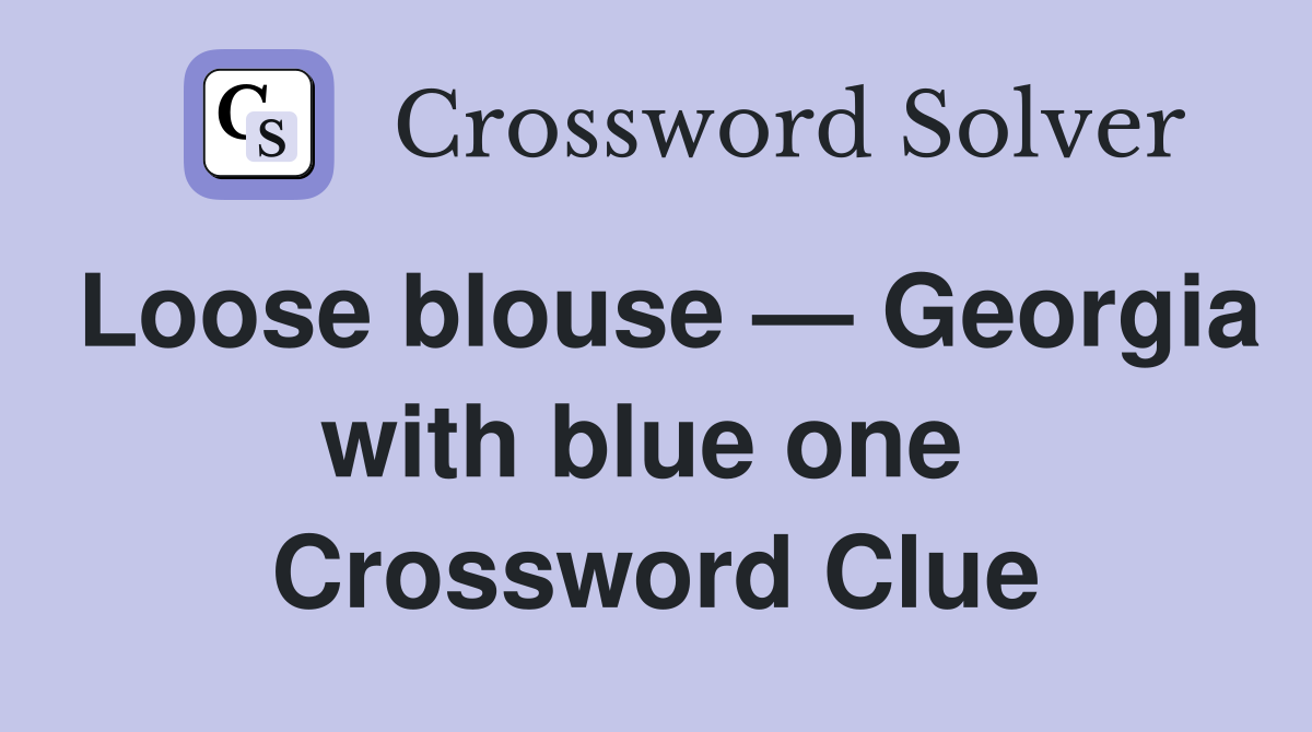 Loose blouse — Georgia with blue one  Crossword Clue