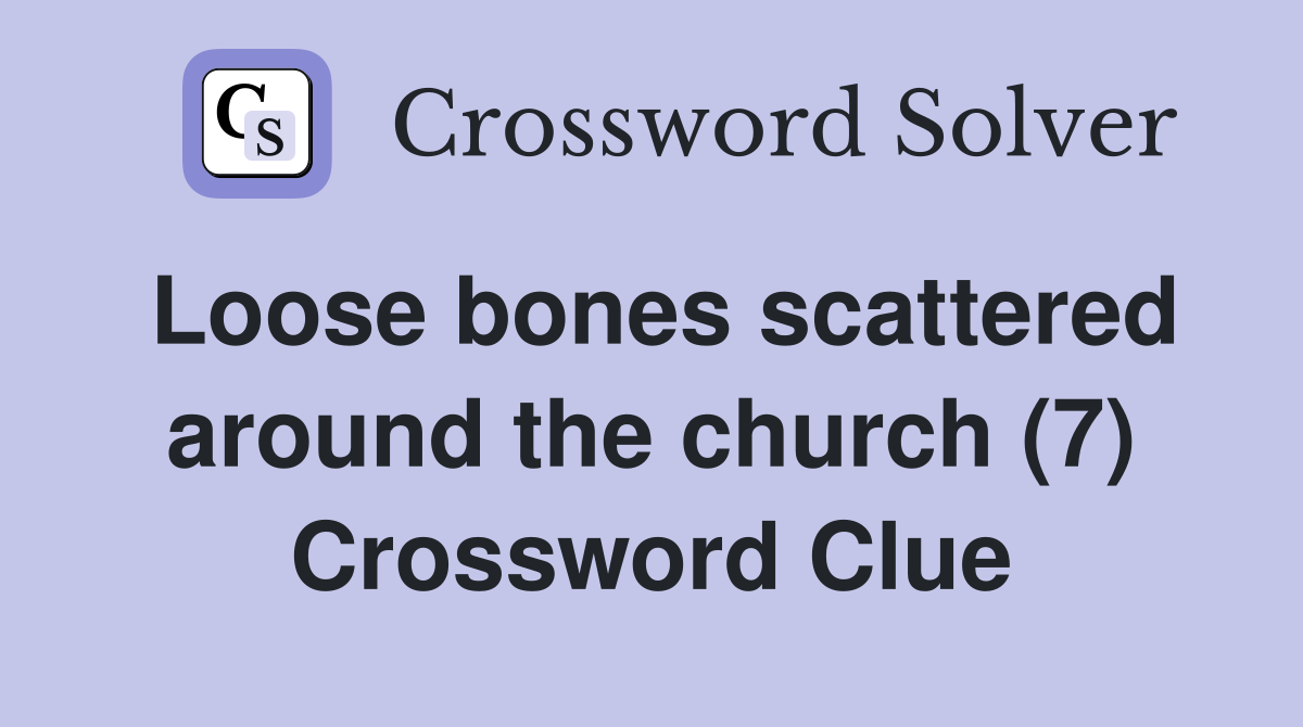 Loose bones scattered around the church (7) Crossword Clue