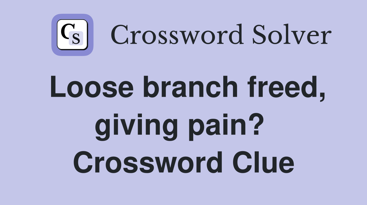Loose branch freed, giving pain?  Crossword Clue