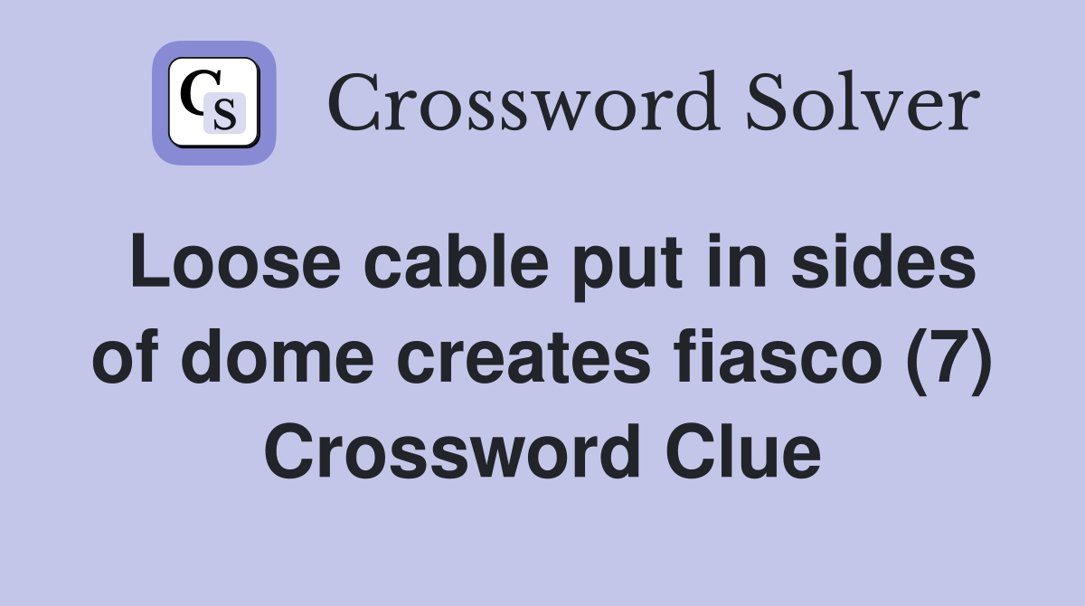 Loose cable put in sides of dome creates fiasco (7) Crossword Clue