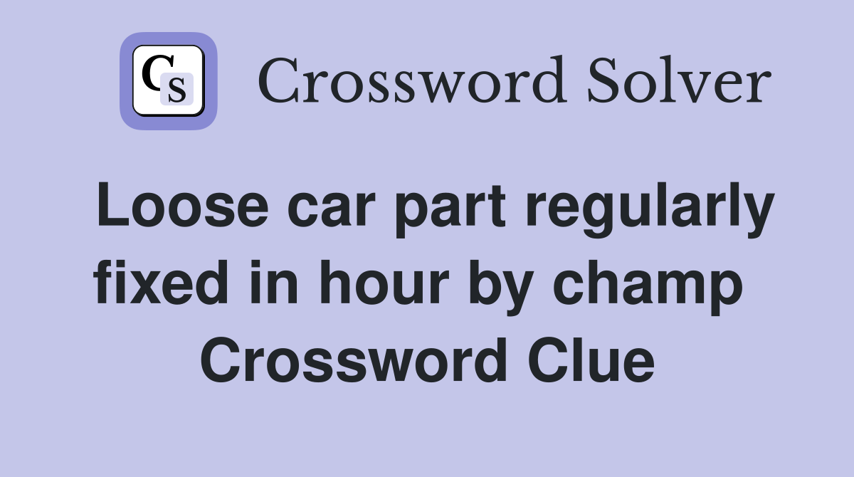 Loose car part regularly fixed in hour by champ  Crossword Clue