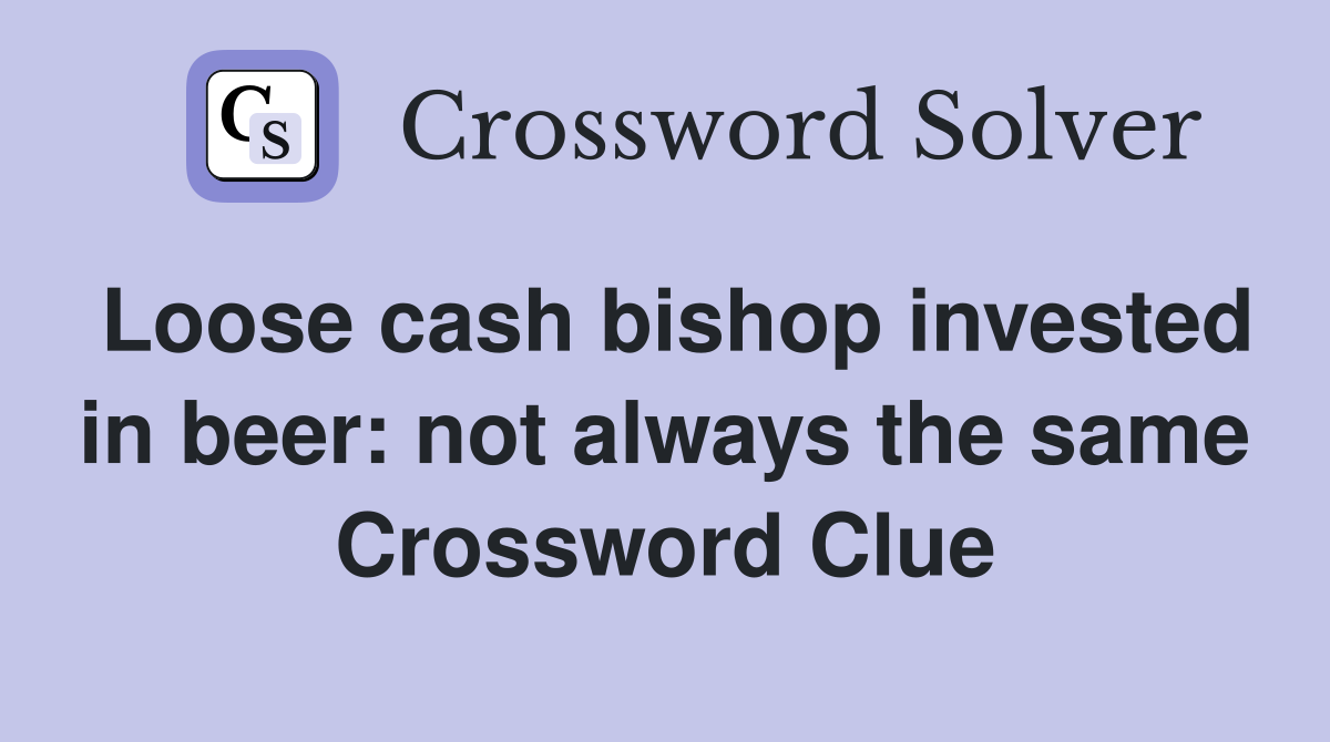 Loose cash bishop invested in beer: not always the same Crossword Clue