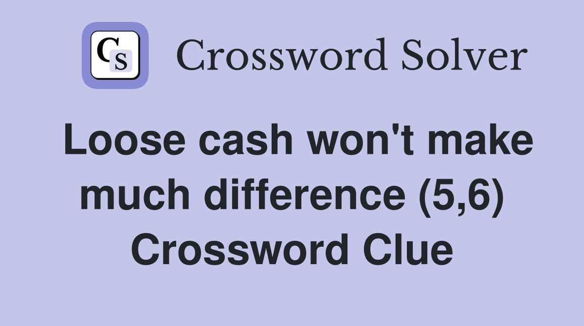 Loose cash won't make much difference (5,6) Crossword Clue