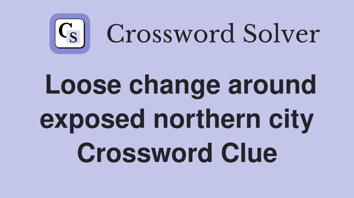Loose change around exposed northern city Crossword Clue
