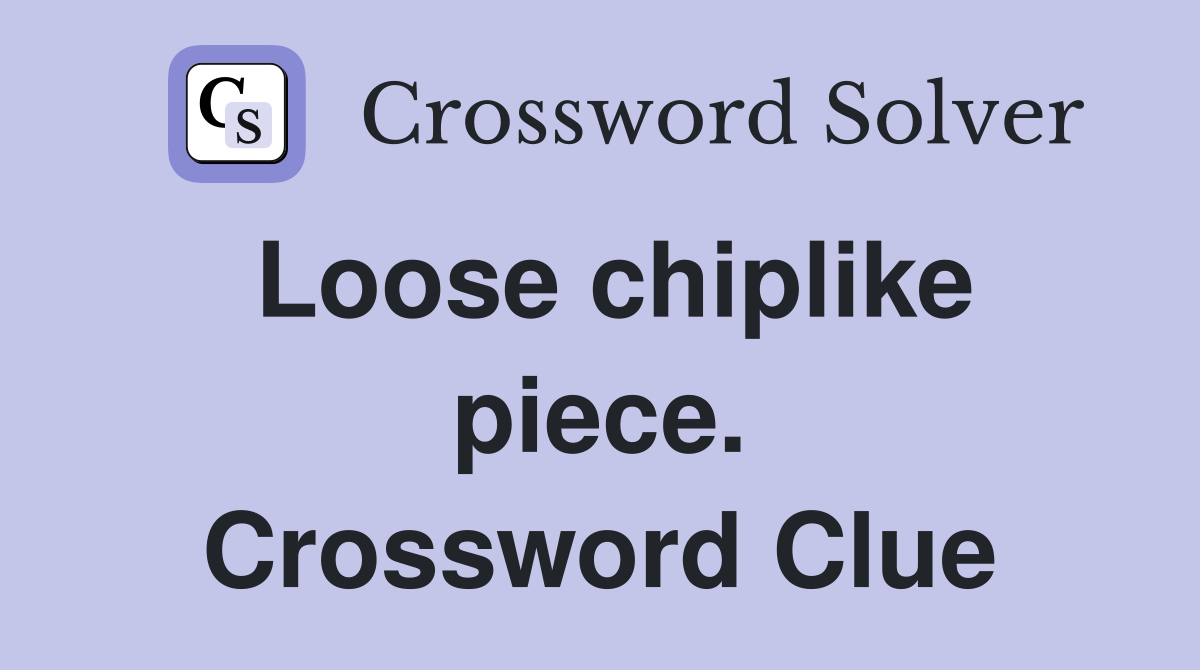 Loose chiplike piece. Crossword Clue