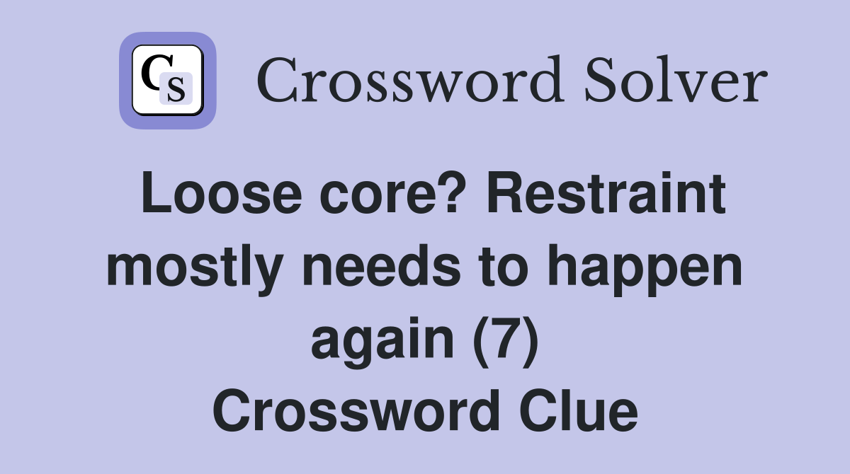 Loose core? Restraint mostly needs to happen again (7) Crossword Clue