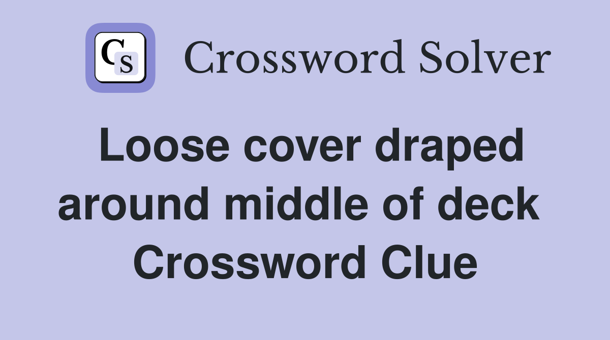 Loose cover draped around middle of deck  Crossword Clue