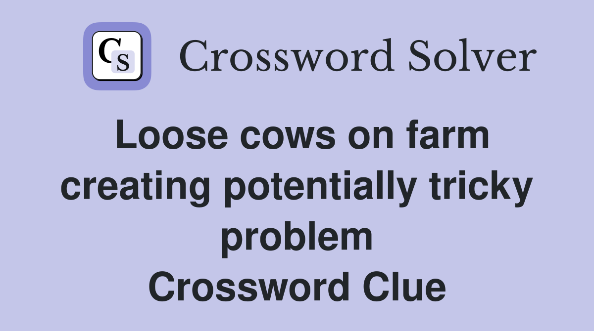 Loose cows on farm creating potentially tricky problem Crossword Clue