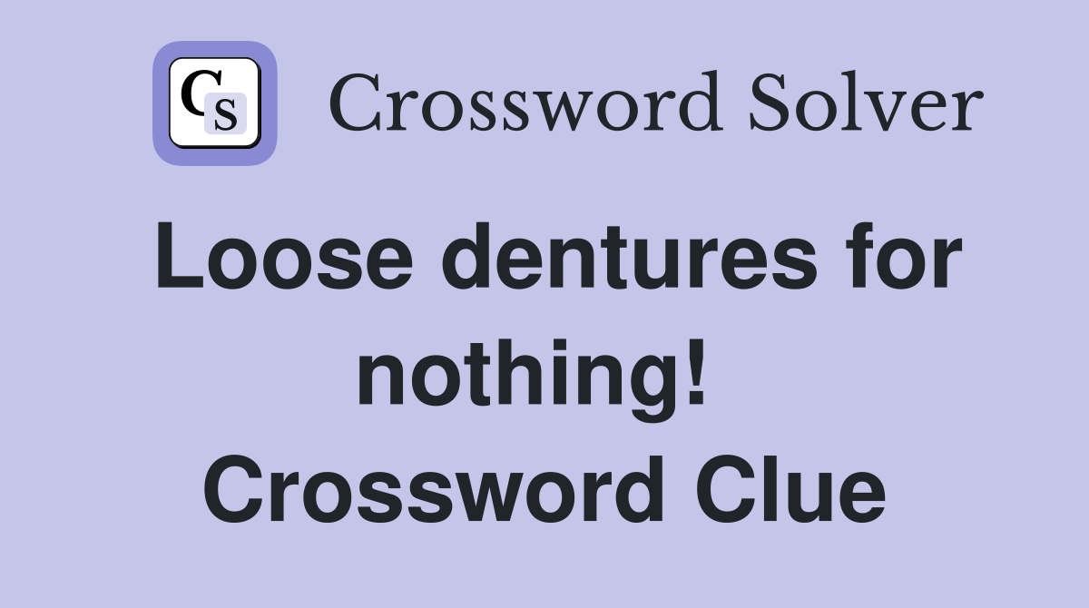Loose dentures for nothing!  Crossword Clue