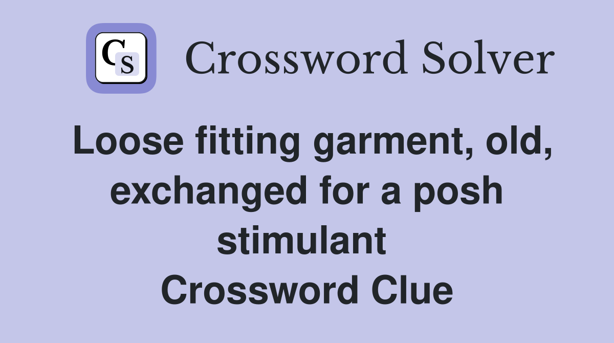 Loose fitting garment, old, exchanged for a posh stimulant  Crossword Clue