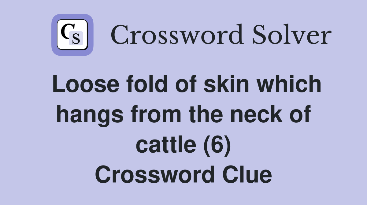 Loose fold of skin which hangs from the neck of cattle (6) Crossword Clue