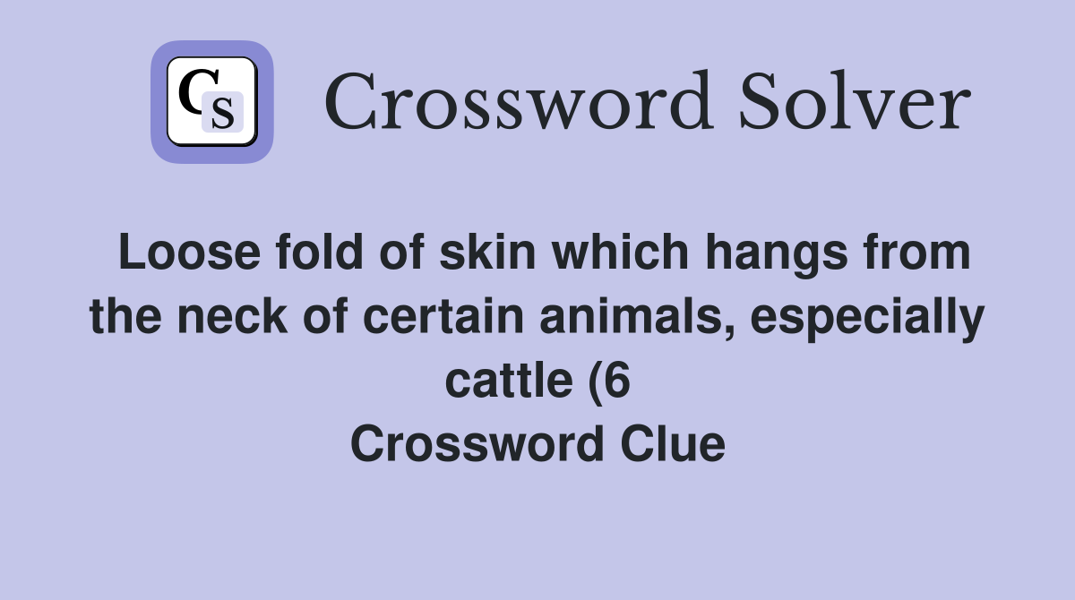 Loose fold of skin which hangs from the neck of certain animals Loose fold of skin which hangs from the neck of certain animals