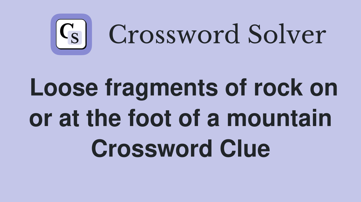 Loose fragments of rock on or at the foot of a mountain Crossword Clue