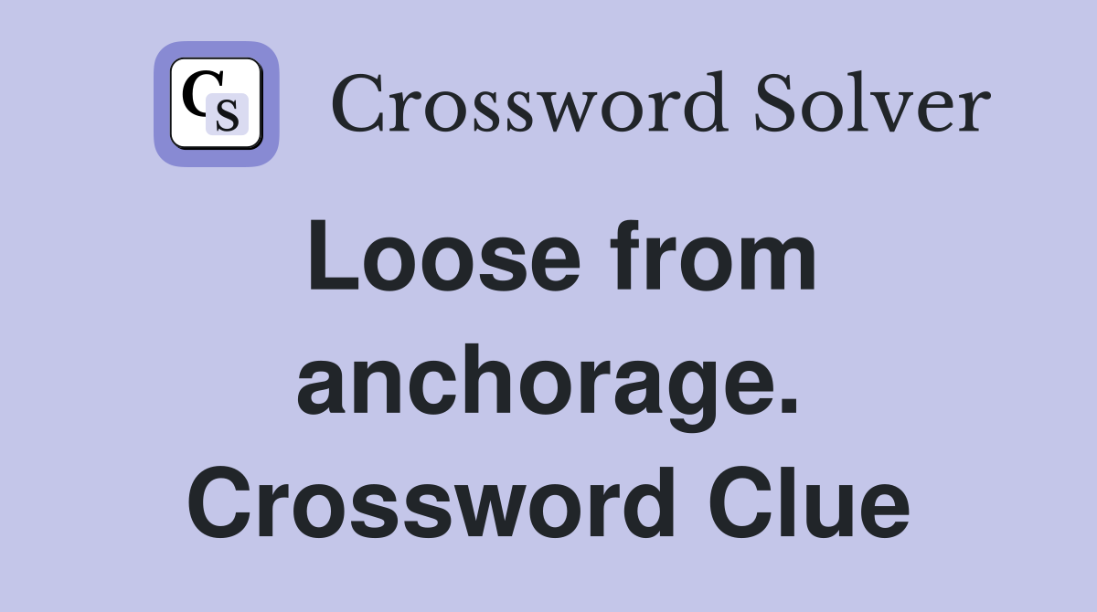 Loose from anchorage. Crossword Clue
