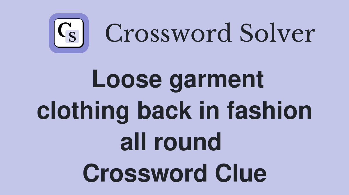 Loose garment clothing back in fashion all round  Crossword Clue