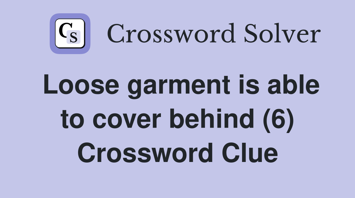Loose garment is able to cover behind (6) Crossword Clue