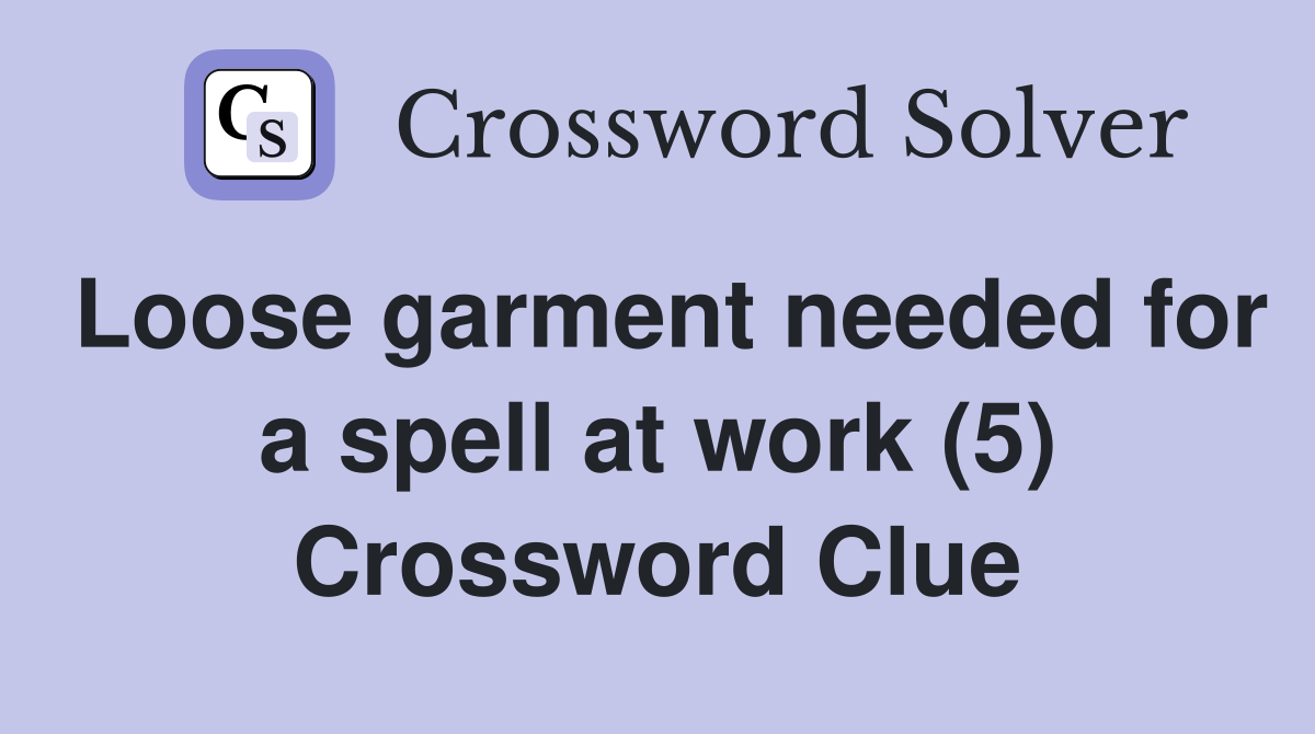 Loose garment needed for a spell at work (5) Crossword Clue