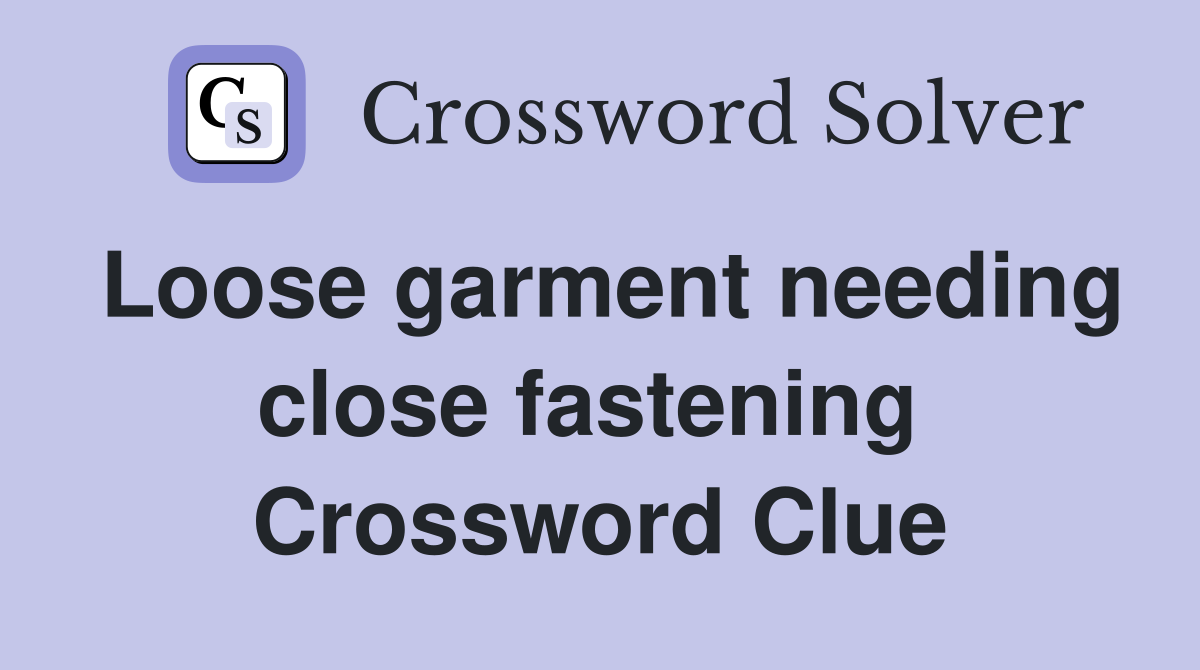 Loose garment needing close fastening  Crossword Clue