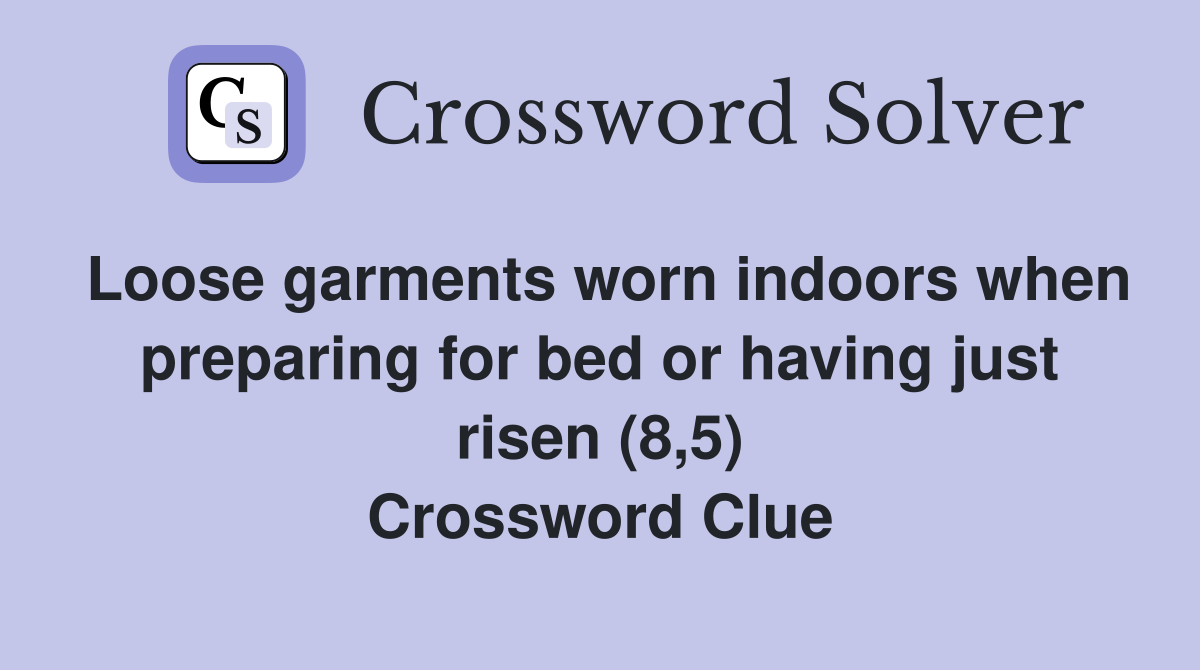 Loose garments worn indoors when preparing for bed or having just risen (8,5) Crossword Clue