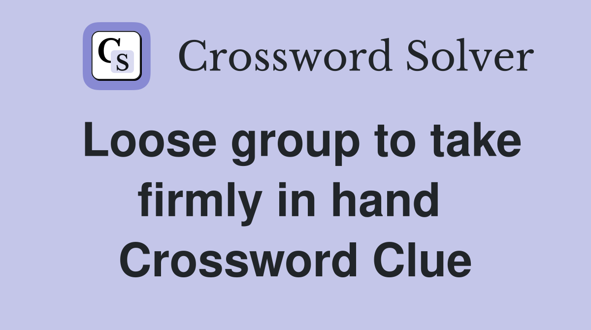 Loose group to take firmly in hand  Crossword Clue
